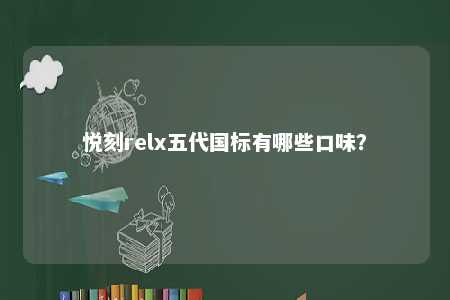 悦刻relx五代国标有哪些口味？ 
